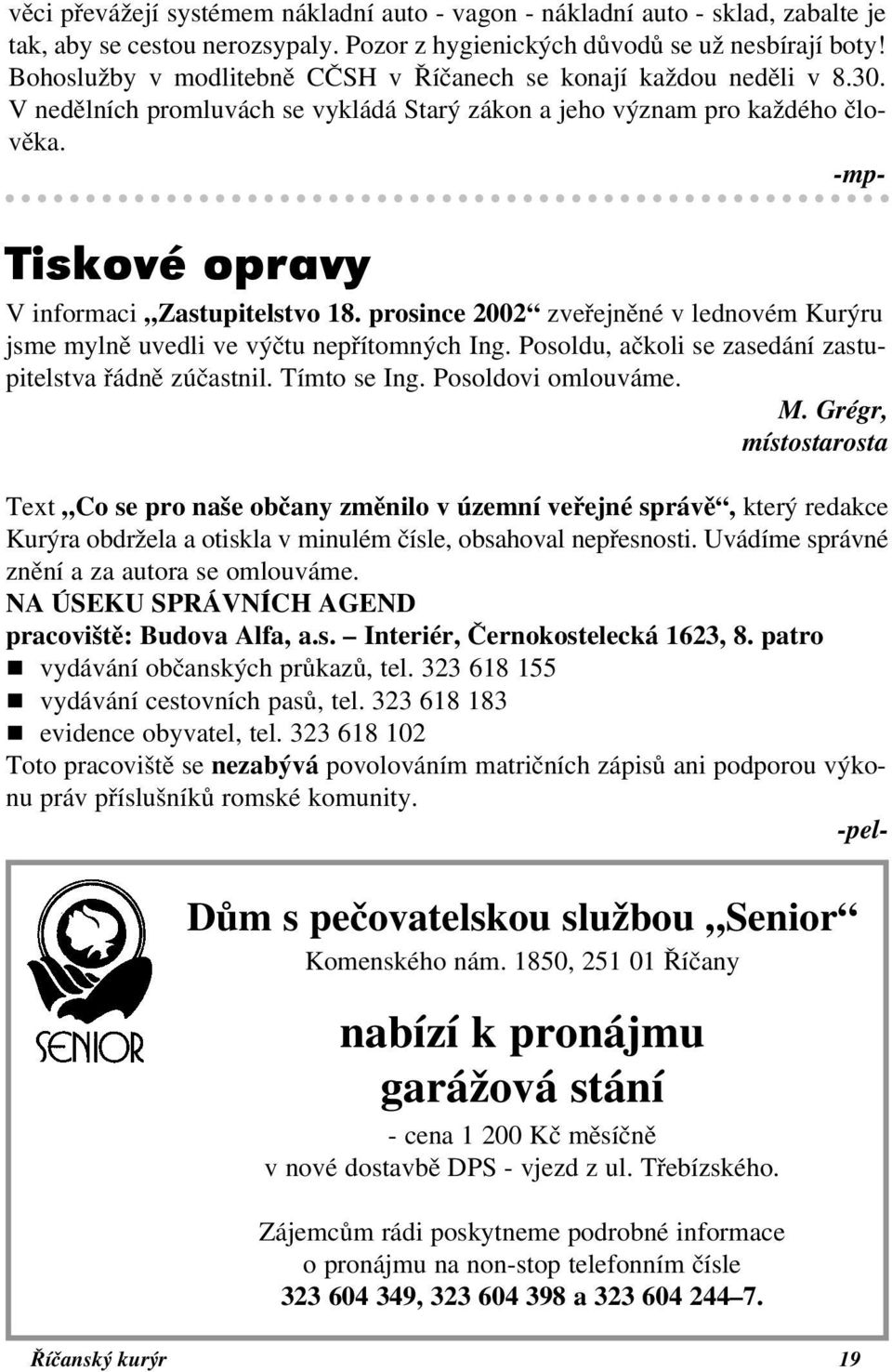 -mp- Tiskové opravy V informaci Zastupitelstvo 18. prosince 2002 zveřejněné v lednovém Kurýru jsme mylně uvedli ve výčtu nepřítomných Ing. Posoldu, ačkoli se zasedání zastupitelstva řádně zúčastnil.