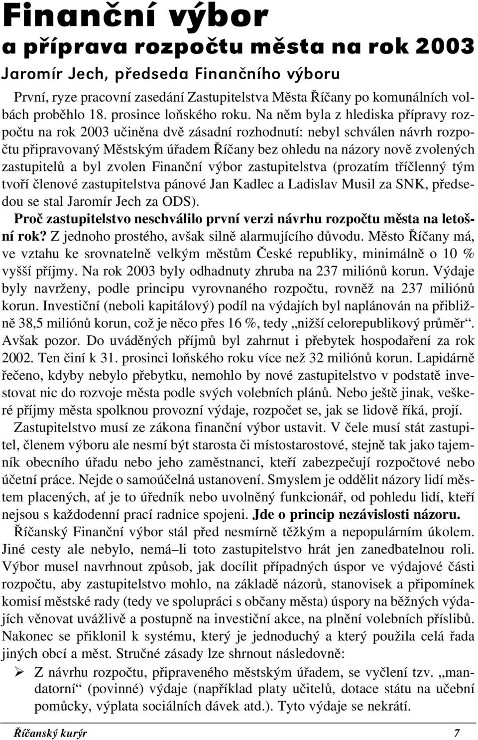 Na něm byla z hlediska přípravy rozpočtu na rok 2003 učiněna dvě zásadní rozhodnutí: nebyl schválen návrh rozpočtu připravovaný Městským úřadem Říčany bez ohledu na názory nově zvolených zastupitelů