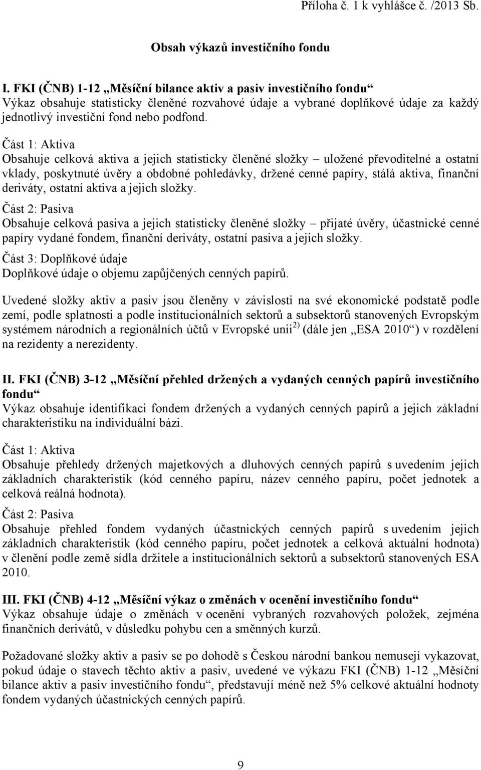 Obsahuje celková aktiva a jejich statisticky členěné složky uložené převoditelné a ostatní vklady, poskytnuté úvěry a obdobné pohledávky, držené cenné papíry, stálá aktiva, finanční deriváty, ostatní