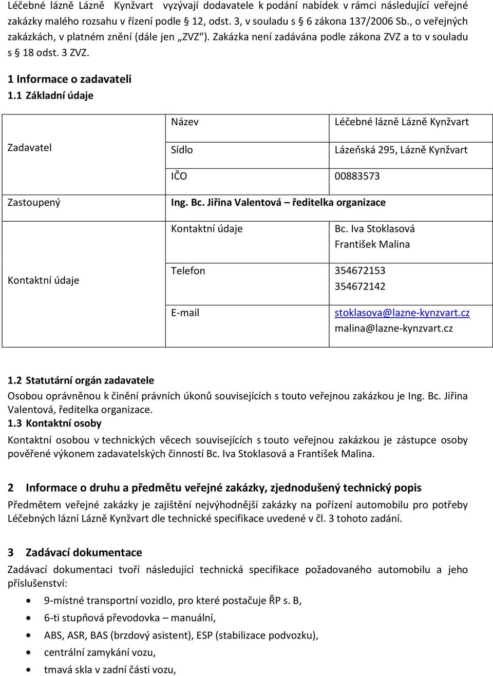 1 Základní údaje Zadavatel Název Sídlo Léčebné lázně Lázně Kynžvart Lázeňská 295, Lázně Kynžvart IČO 00883573 Zastoupený Ing. Bc. Jiřina Valentová ředitelka organizace Kontaktní údaje Bc.