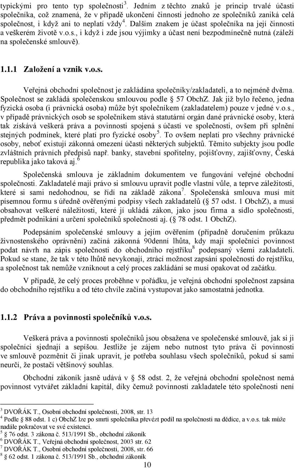 Dalším znakem je účast společníka na její činnosti a veškerém životě v.o.s., i když i zde jsou výjimky a účast není bezpodmínečně nutná (záleží na společenské smlouvě). 1.1.1 Založení a vznik v.o.s. Veřejná obchodní společnost je zakládána společníky/zakladateli, a to nejméně dvěma.