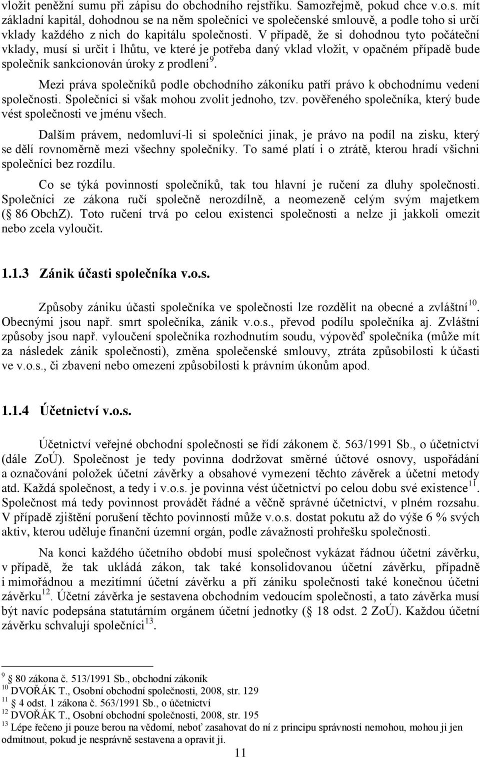 Mezi práva společníků podle obchodního zákoníku patří právo k obchodnímu vedení společnosti. Společníci si však mohou zvolit jednoho, tzv.