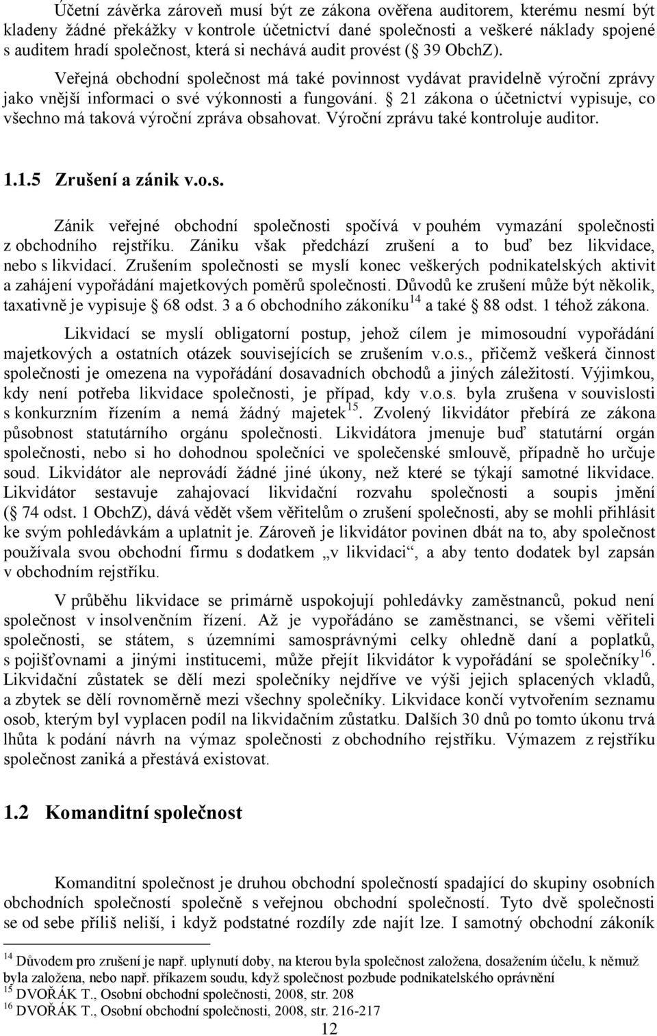 21 zákona o účetnictví vypisuje, co všechno má taková výroční zpráva obsahovat. Výroční zprávu také kontroluje auditor. 1.1.5 Zrušení a zánik v.o.s. Zánik veřejné obchodní společnosti spočívá v pouhém vymazání společnosti z obchodního rejstříku.