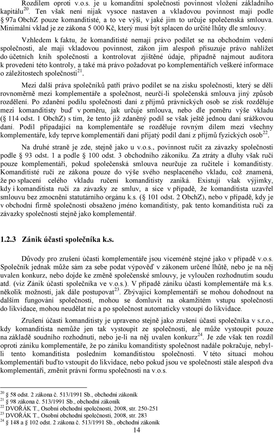 Minimální vklad je ze zákona 5 000 Kč, který musí být splacen do určité lhůty dle smlouvy.