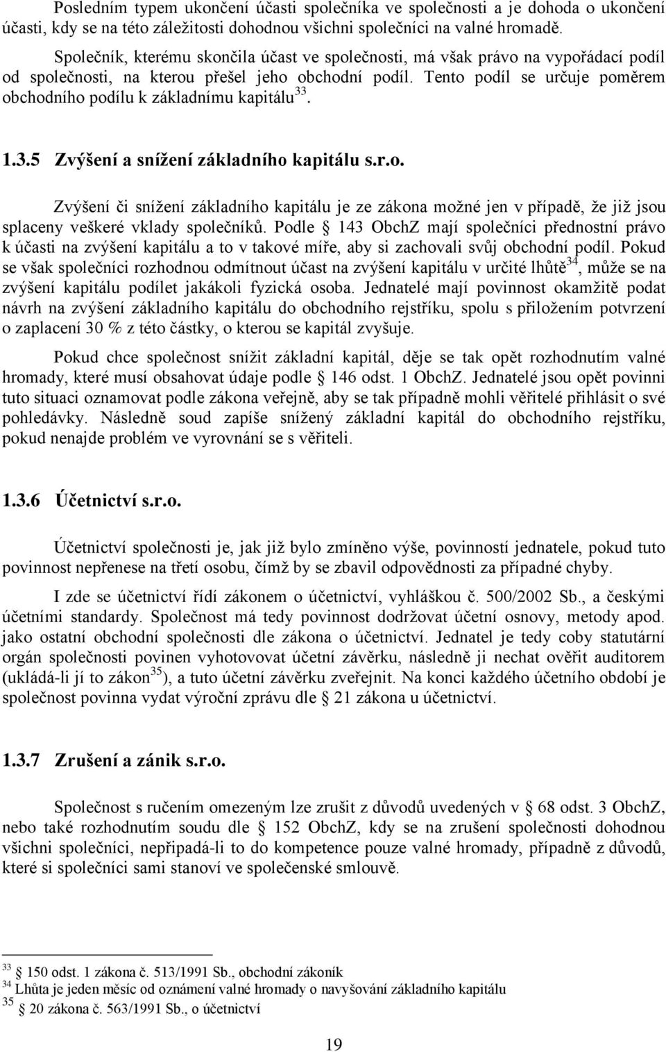 Tento podíl se určuje poměrem obchodního podílu k základnímu kapitálu 33. 1.3.5 Zvýšení a snížení základního kapitálu s.r.o. Zvýšení či snížení základního kapitálu je ze zákona možné jen v případě, že již jsou splaceny veškeré vklady společníků.