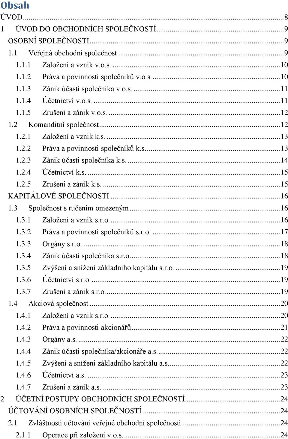 s.... 14 1.2.4 Účetnictví k.s.... 15 1.2.5 Zrušení a zánik k.s.... 15 KAPITÁLOVÉ SPOLEČNOSTI... 16 1.3 Společnost s ručením omezeným... 16 1.3.1 Založení a vznik s.r.o.... 16 1.3.2 Práva a povinnosti společníků s.