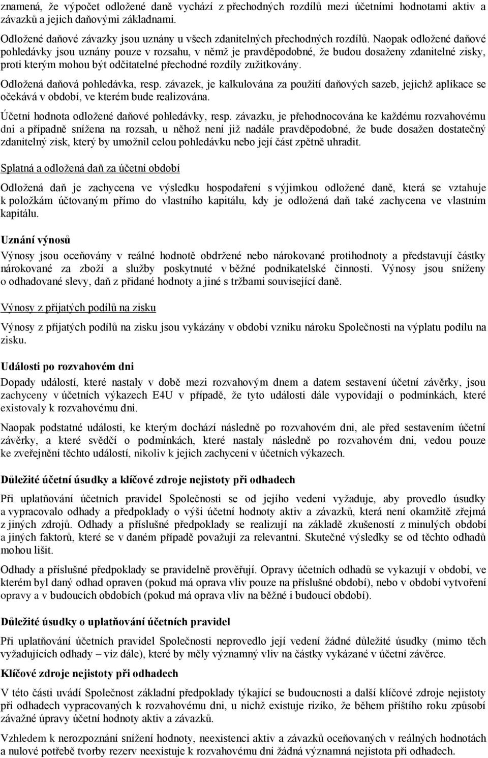 Naopak odložené daňové pohledávky jsou uznány pouze v rozsahu, v němž je pravděpodobné, že budou dosaženy zdanitelné zisky, proti kterým mohou být odčitatelné přechodné rozdíly zužitkovány.