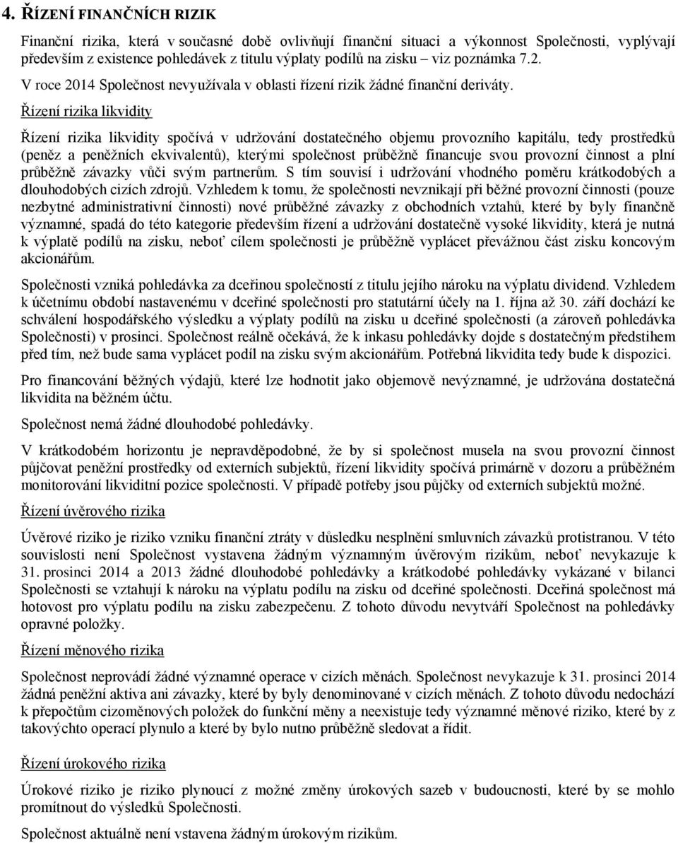 Řízení rizika likvidity Řízení rizika likvidity spočívá v udržování dostatečného objemu provozního kapitálu, tedy prostředků (peněz a peněžních ekvivalentů), kterými společnost průběžně financuje