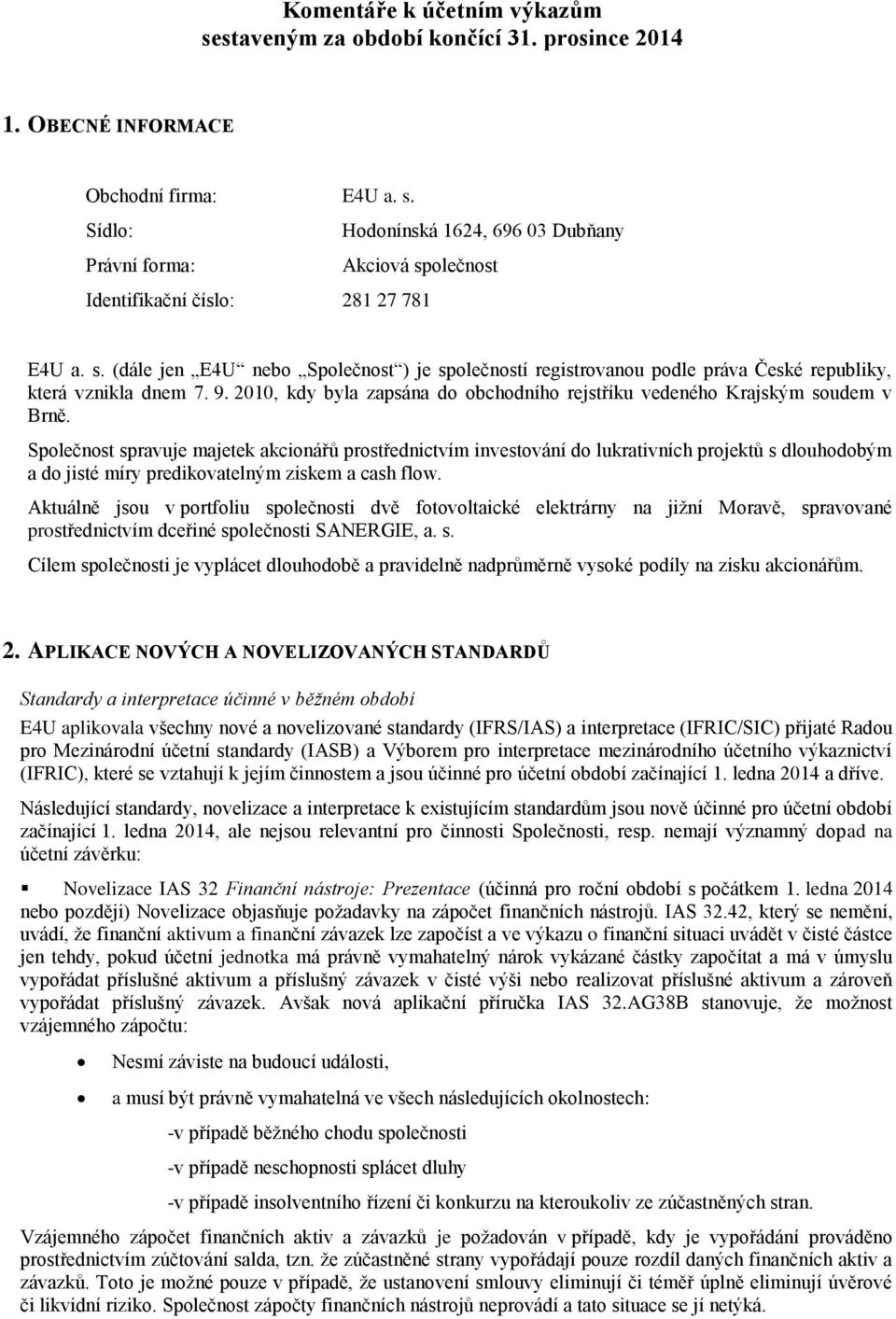 Společnost spravuje majetek akcionářů prostřednictvím investování do lukrativních projektů s dlouhodobým a do jisté míry predikovatelným ziskem a cash flow.