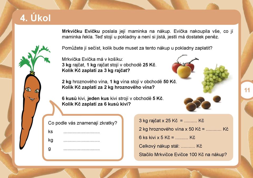 2 kg hroznového vína, 1 kg vína stojí v obchodě 50 Kč. Kolik Kč zaplatí za 2 kg hroznového vína? 6 kusů kivi, jeden kus kivi strojí v obchodě 5 Kč. Kolik Kč zaplatí za 6 kusů kivi?