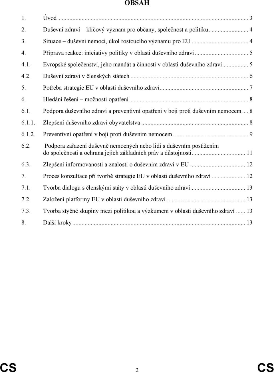 Potřeba strategie EU v oblasti duševního zdraví... 7 6. Hledání řešení možnosti opatření... 8 6.1. Podpora duševního zdraví a preventivní opatření v boji proti duševním nemocem... 8 6.1.1. Zlepšení duševního zdraví obyvatelstva.