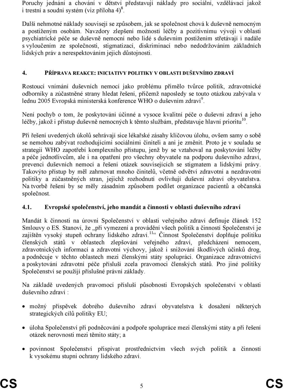 Navzdory zlepšení možností léčby a pozitivnímu vývoji v oblasti psychiatrické péče se duševně nemocní nebo lidé s duševním postižením střetávají i nadále s vyloučením ze společnosti, stigmatizací,