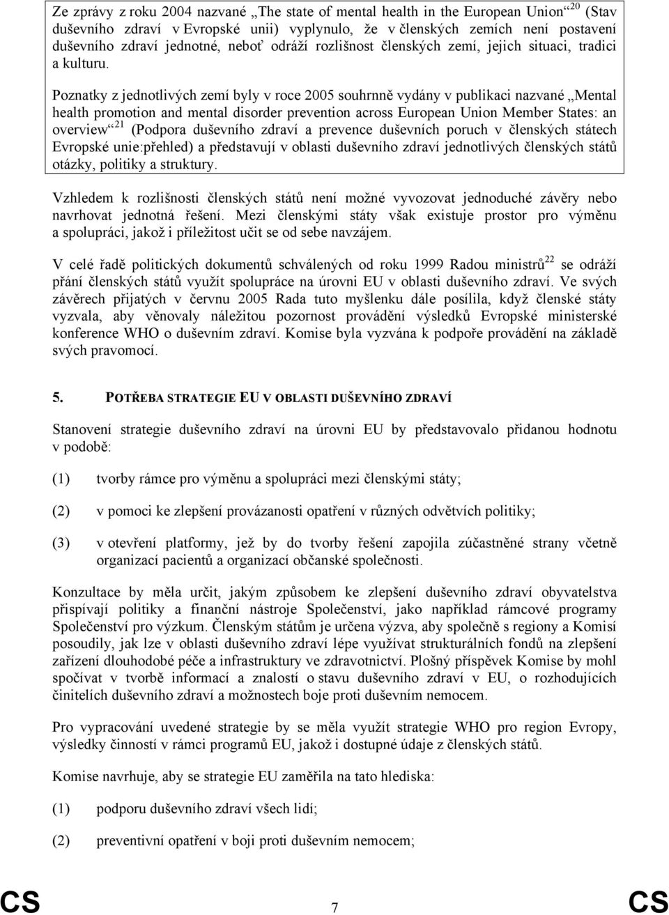 Poznatky z jednotlivých zemí byly v roce 2005 souhrnně vydány v publikaci nazvané Mental health promotion and mental disorder prevention across European Union Member States: an overview 21 (Podpora