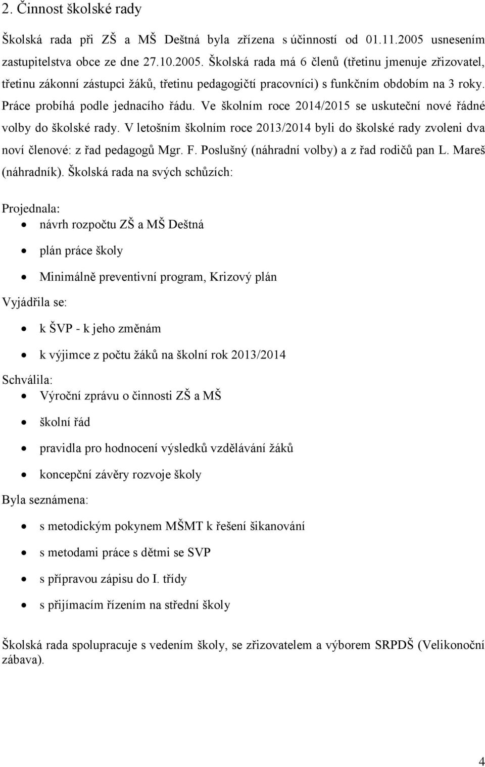 Práce probíhá podle jednacího řádu. Ve školním roce 2014/2015 se uskuteční nové řádné volby do školské rady.