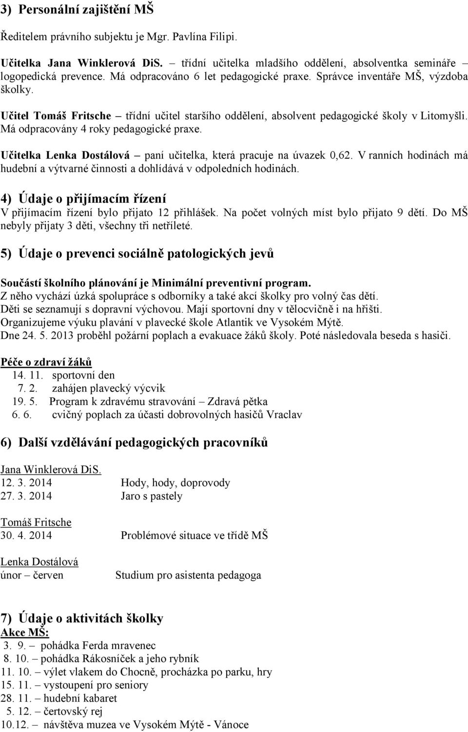 Má odpracovány 4 roky pedagogické praxe. Učitelka Lenka Dostálová paní učitelka, která pracuje na úvazek 0,62. V ranních hodinách má hudební a výtvarné činnosti a dohlídává v odpoledních hodinách.