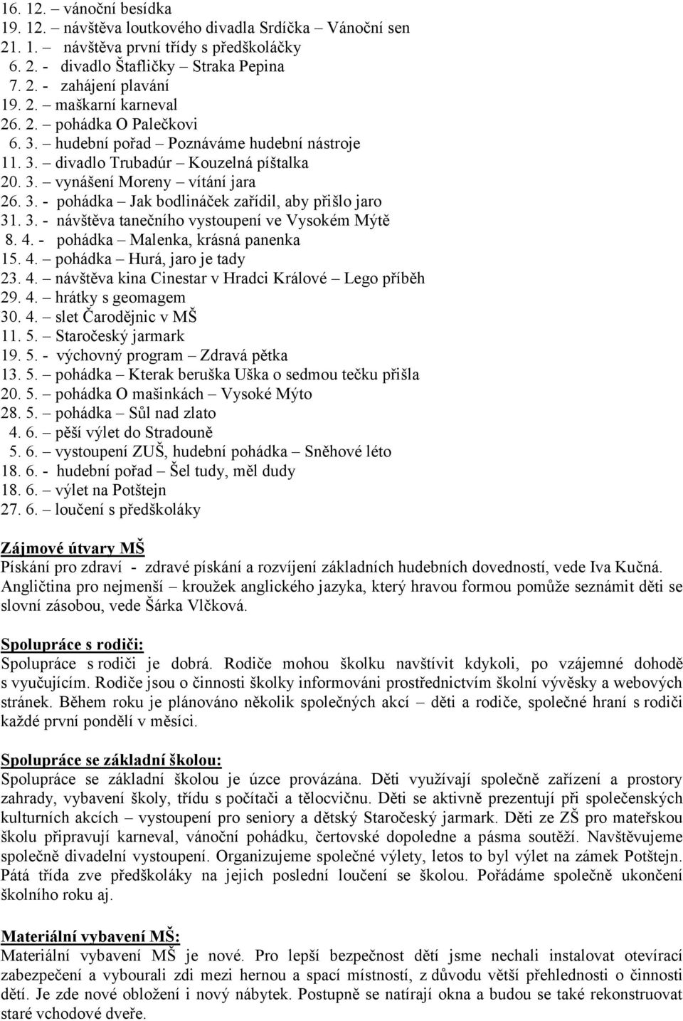 3. - návštěva tanečního vystoupení ve Vysokém Mýtě 8. 4. - pohádka Malenka, krásná panenka 15. 4. pohádka Hurá, jaro je tady 23. 4. návštěva kina Cinestar v Hradci Králové Lego příběh 29. 4. hrátky s geomagem 30.