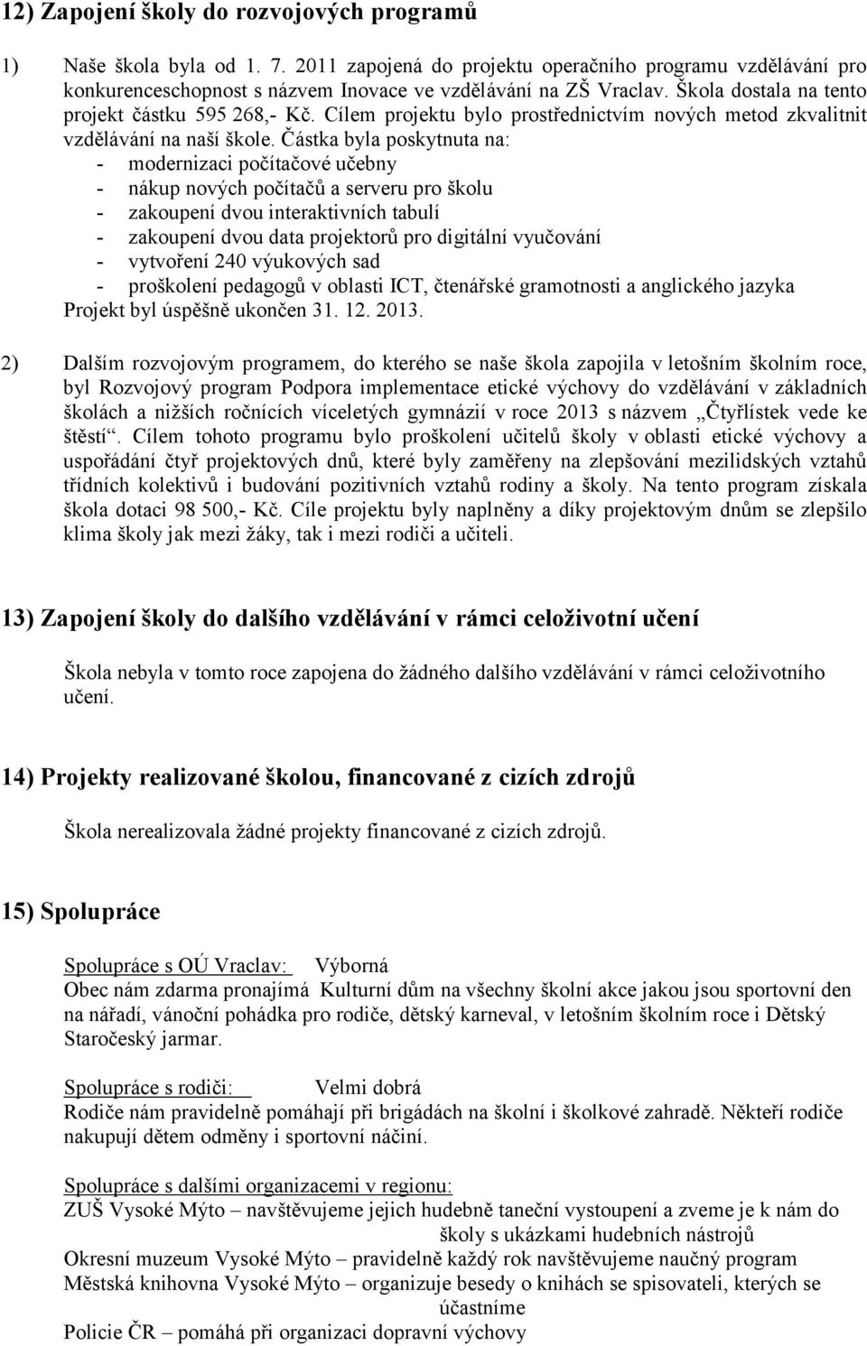 Částka byla poskytnuta na: - modernizaci počítačové učebny - nákup nových počítačů a serveru pro školu - zakoupení dvou interaktivních tabulí - zakoupení dvou data projektorů pro digitální vyučování