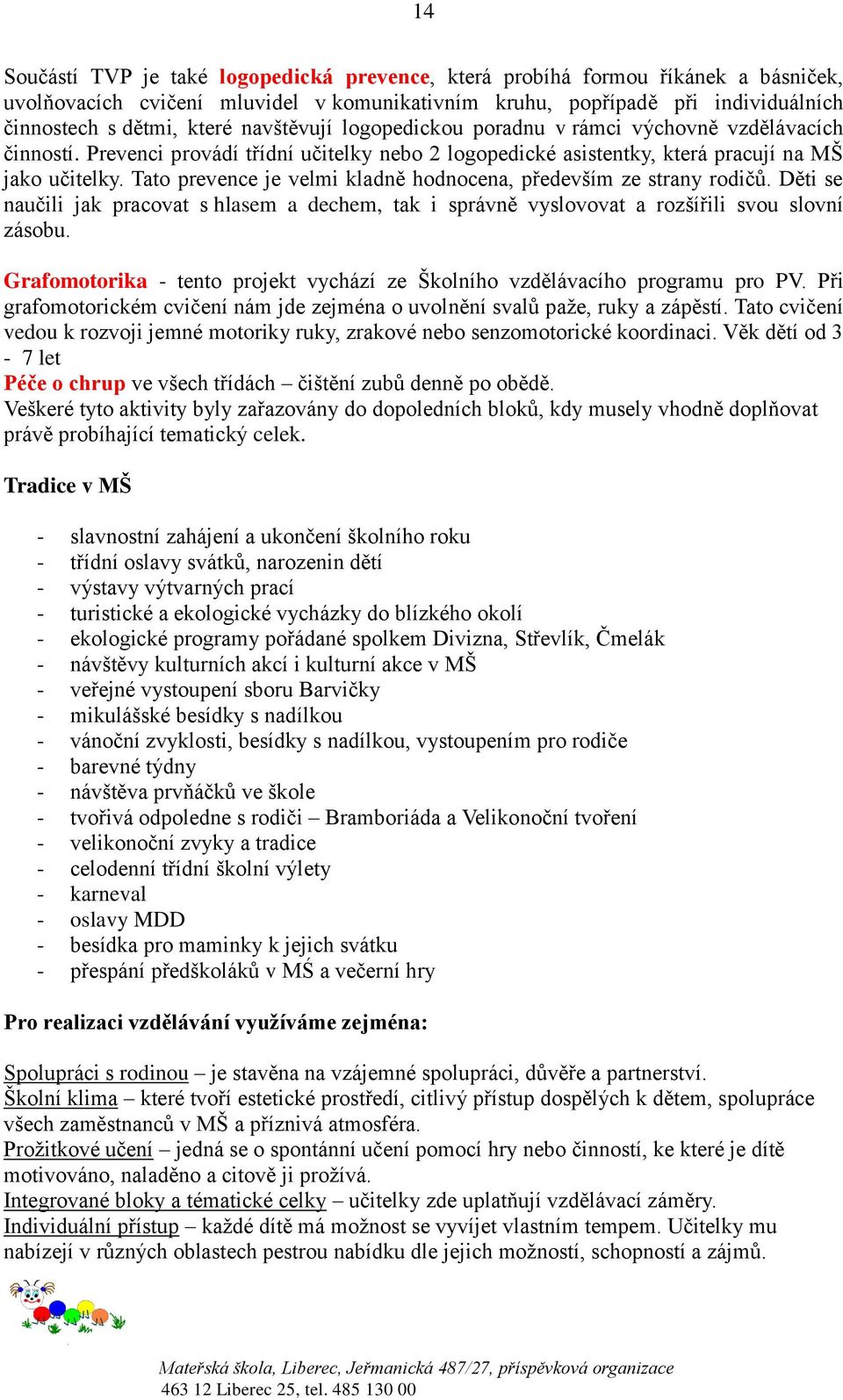 Tato prevence je velmi kladně hodnocena, především ze strany rodičů. Děti se naučili jak pracovat s hlasem a dechem, tak i správně vyslovovat a rozšířili svou slovní zásobu.