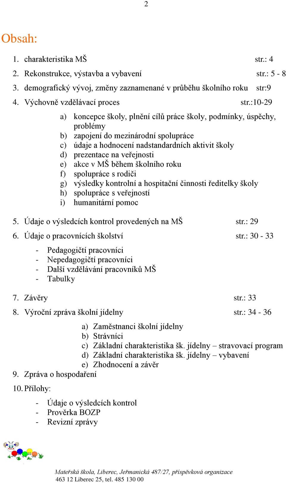 akce v MŠ během školního roku f) spolupráce s rodiči g) výsledky kontrolní a hospitační činnosti ředitelky školy h) spolupráce s veřejností i) humanitární pomoc 5.