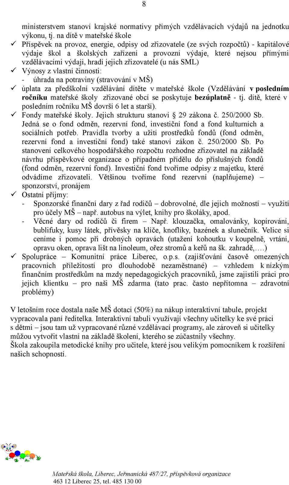 výdaji, hradí jejich zřizovatelé (u nás SML) Výnosy z vlastní činnosti: - úhrada na potraviny (stravování v MŠ) úplata za předškolní vzdělávání dítěte v mateřské škole (Vzdělávání v posledním ročníku