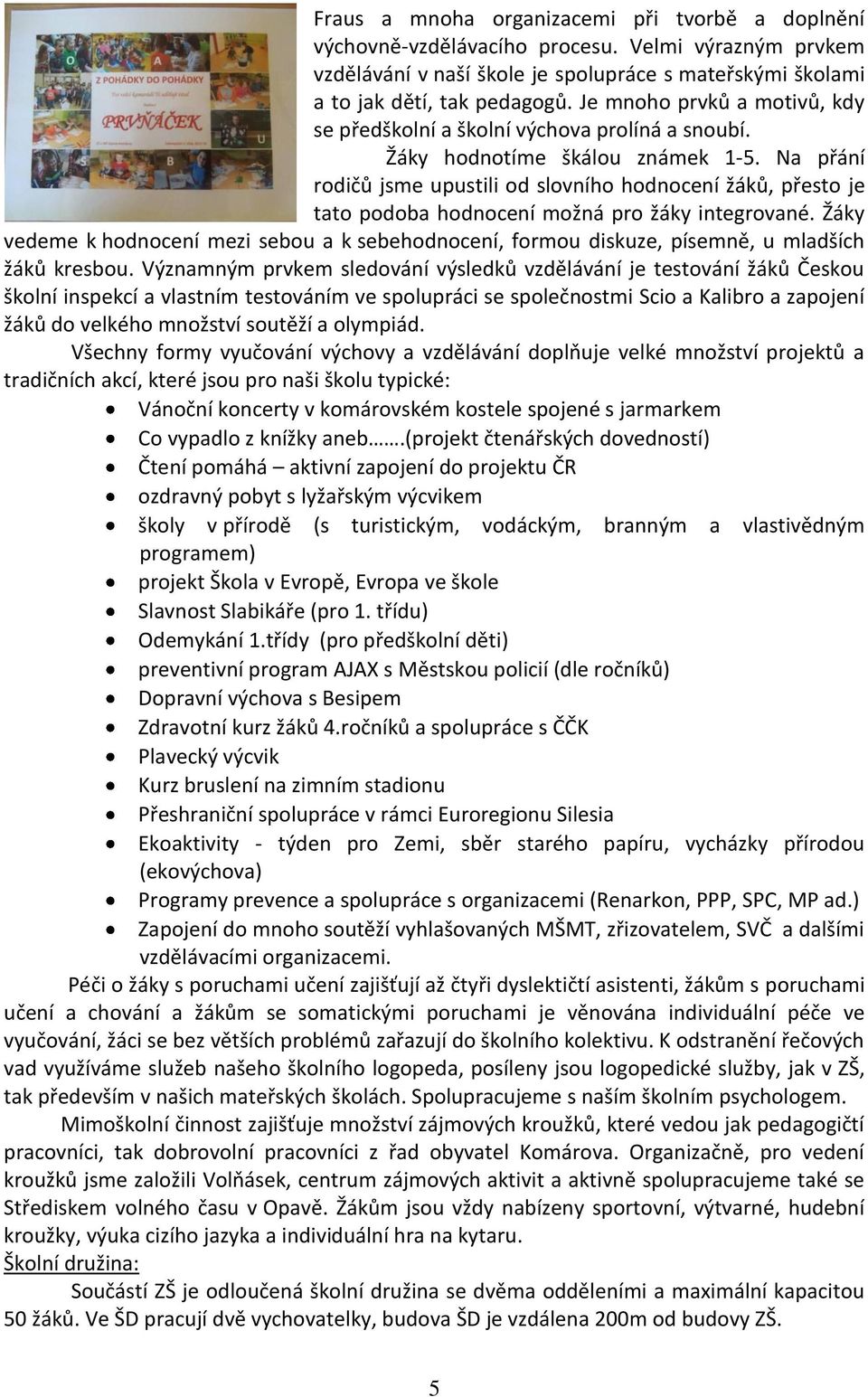 Na přání rodičů jsme upustili od slovního hodnocení žáků, přesto je tato podoba hodnocení možná pro žáky integrované.