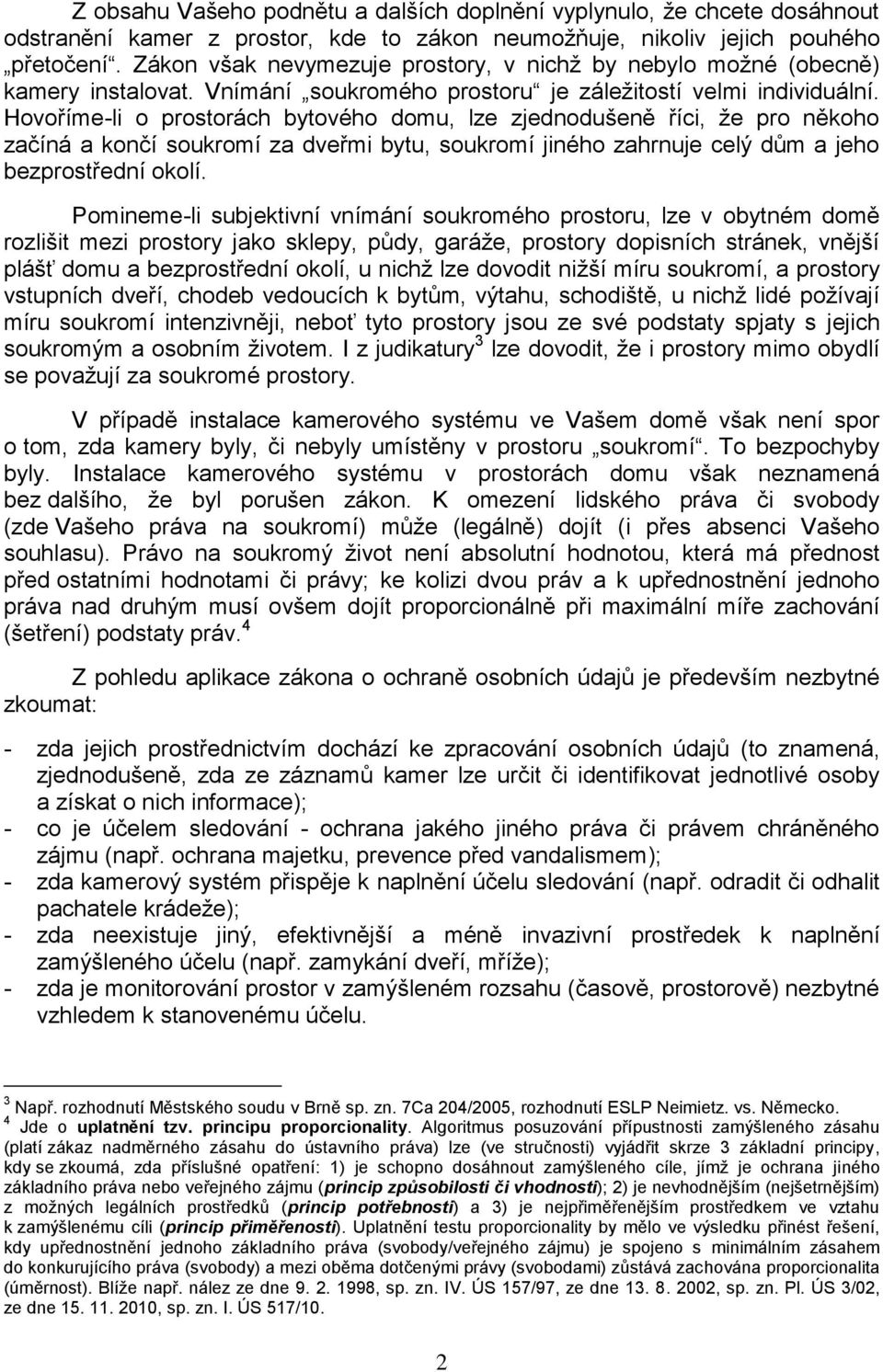 Hovoříme-li o prostorách bytového domu, lze zjednodušeně říci, že pro někoho začíná a končí soukromí za dveřmi bytu, soukromí jiného zahrnuje celý dům a jeho bezprostřední okolí.