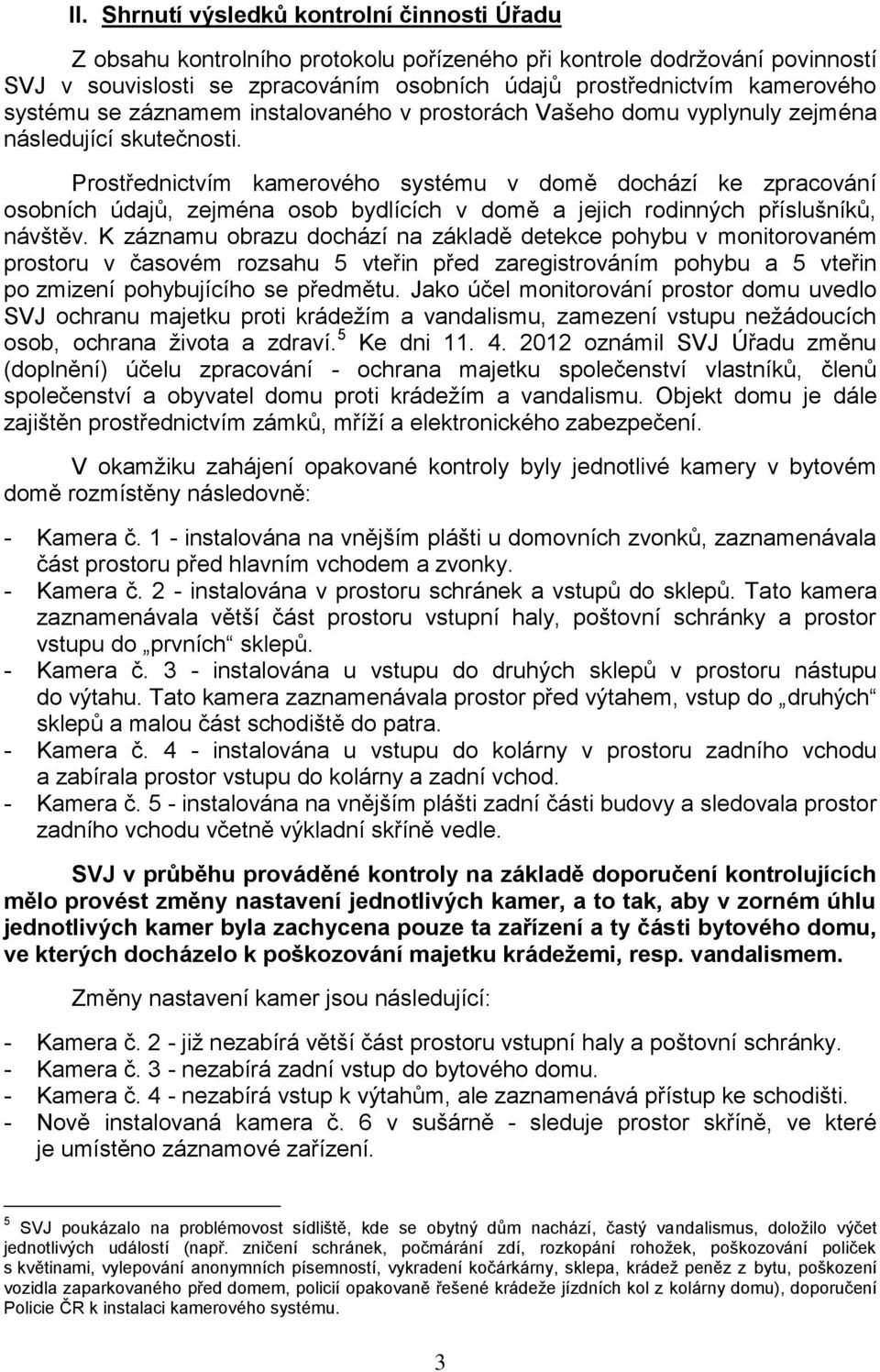 Prostřednictvím kamerového systému v domě dochází ke zpracování osobních údajů, zejména osob bydlících v domě a jejich rodinných příslušníků, návštěv.