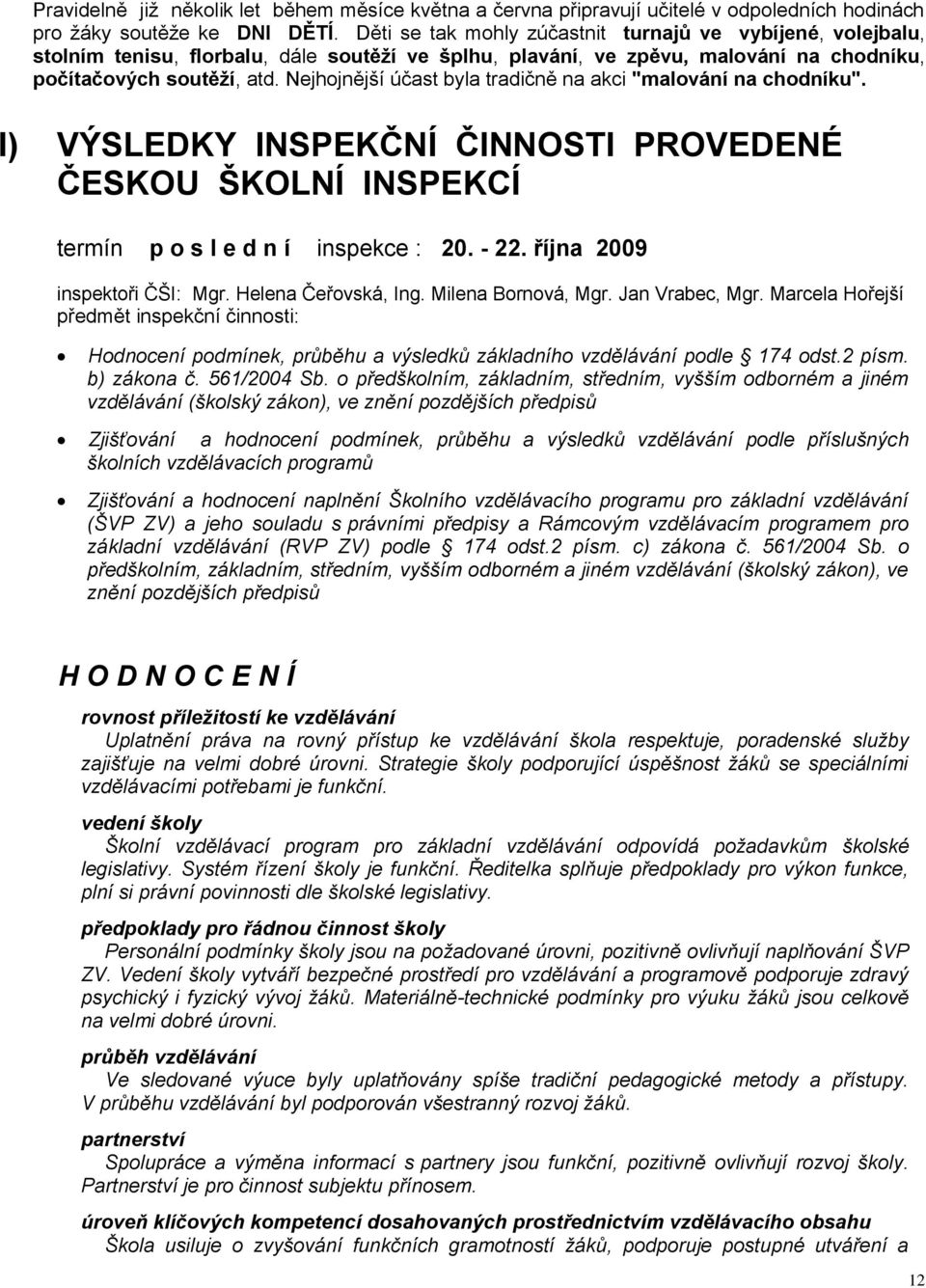 Nejhojnější účast byla tradičně na akci "malování na chodníku". I) VÝSLEDKY INSPEKČNÍ ČINNOSTI PROVEDENÉ ČESKOU ŠKOLNÍ INSPEKCÍ termín p o s l e d n í inspekce : 20. - 22.