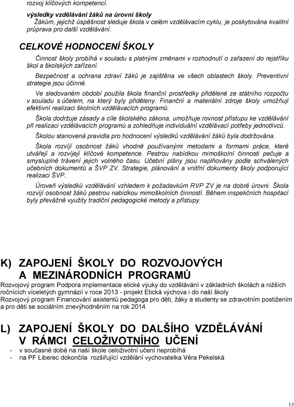 Bezpečnost a ochrana zdraví žáků je zajištěna ve všech oblastech školy. Preventivní strategie jsou účinné.