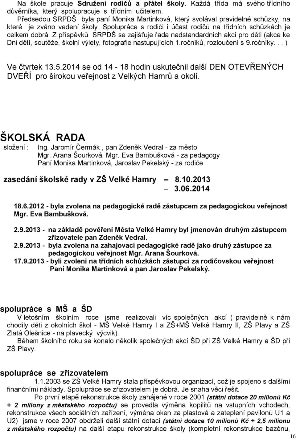 Z příspěvků SRPDŠ se zajišťuje řada nadstandardních akcí pro děti (akce ke Dni dětí, soutěže, školní výlety, fotografie nastupujících 1.ročníků, rozloučení s 9.ročníky... ) Ve čtvrtek 13.5.