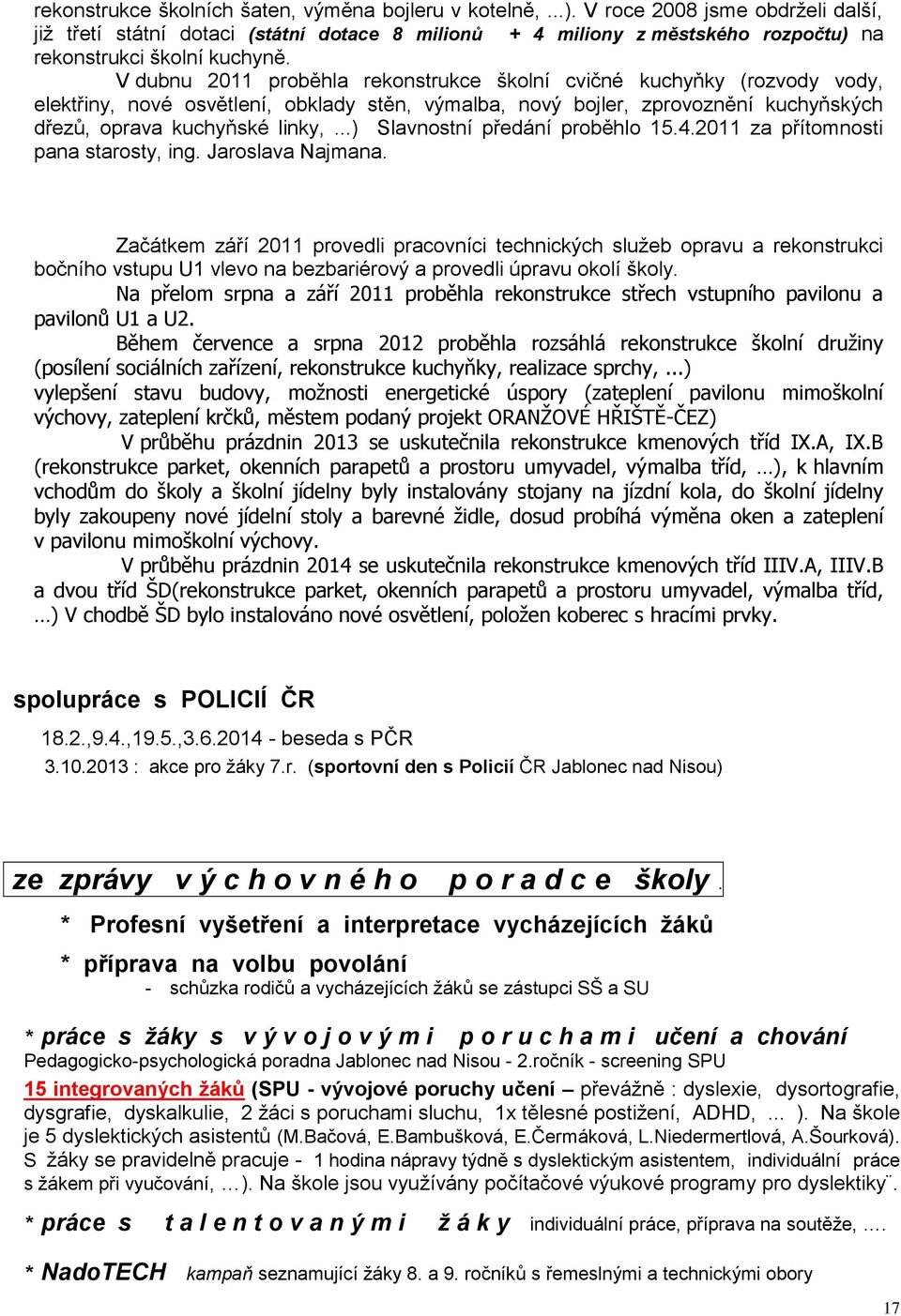 V dubnu 2011 proběhla rekonstrukce školní cvičné kuchyňky (rozvody vody, elektřiny, nové osvětlení, obklady stěn, výmalba, nový bojler, zprovoznění kuchyňských dřezů, oprava kuchyňské linky,.