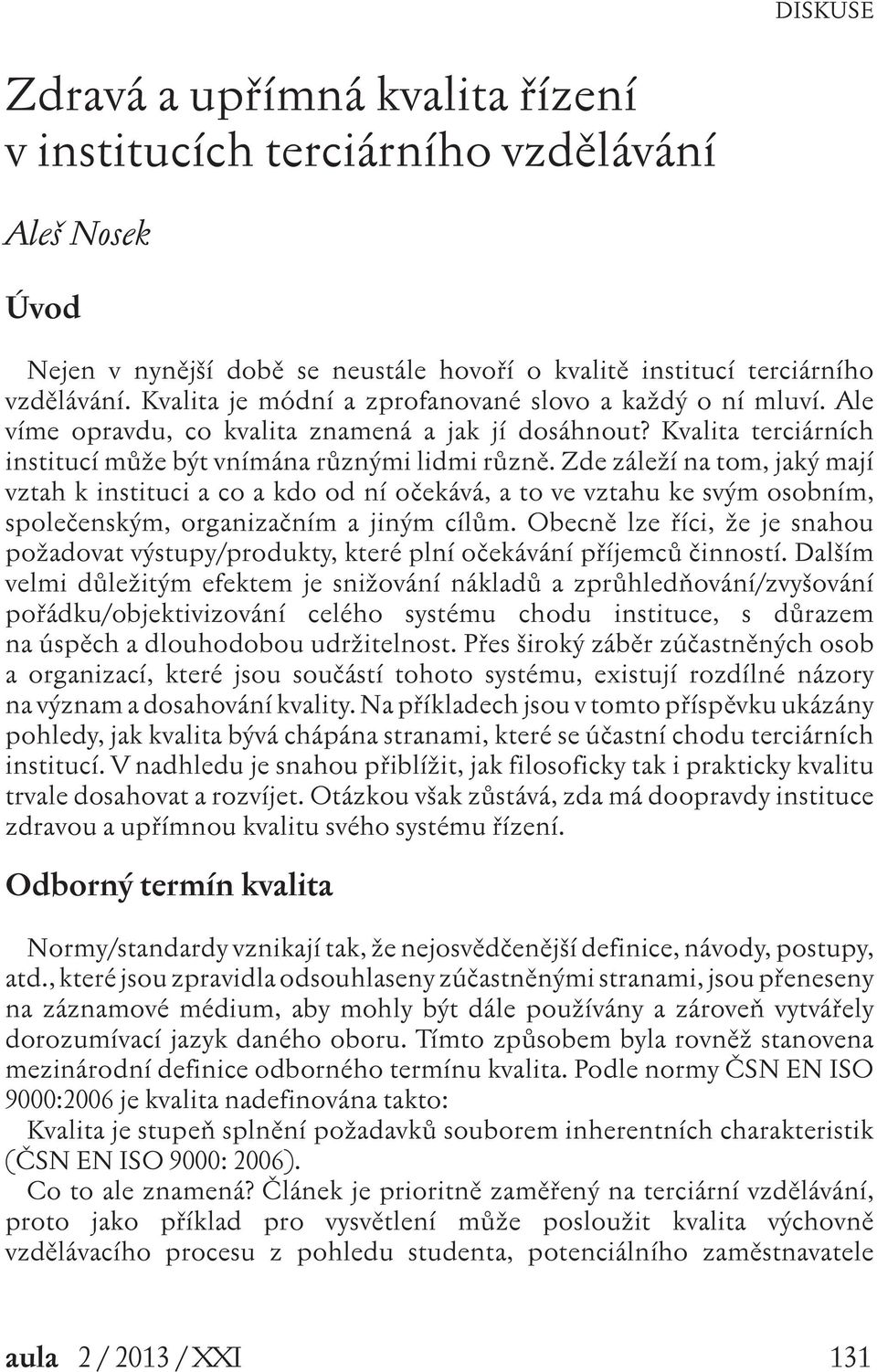 Zde záleží na tom, jaký mají vztah k instituci a co a kdo od ní očekává, a to ve vztahu ke svým osobním, společenským, organizačním a jiným cílům.