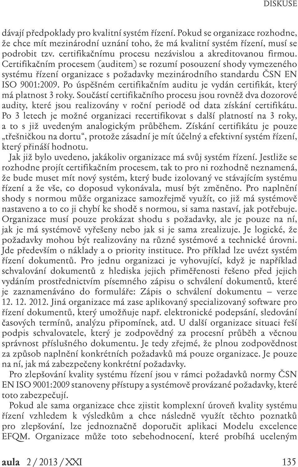 Certifikačním procesem (auditem) se rozumí posouzení shody vymezeného systému řízení organizace s požadavky mezinárodního standardu ČSN EN ISO 9001:2009.