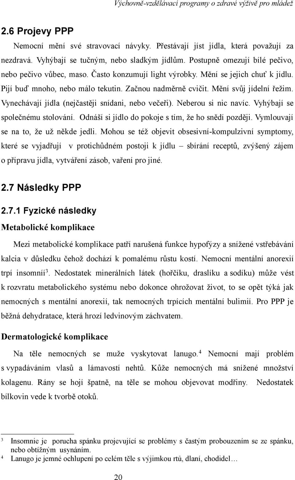 Neberou si nic navíc. Vyhýbají se společnému stolování. Odnáší si jídlo do pokoje s tím, že ho snědí později. Vymlouvají se na to, že už někde jedli.