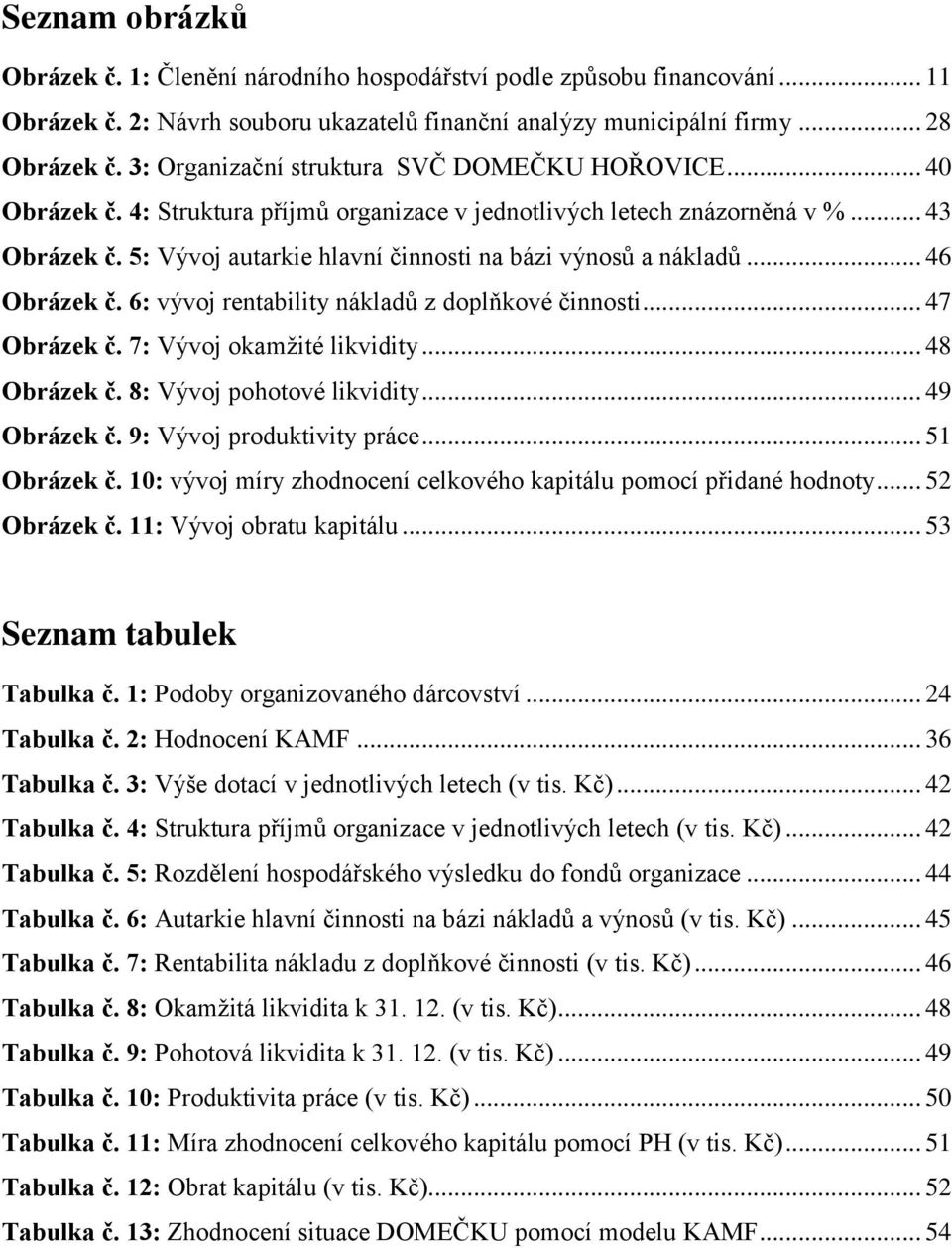 5: Vývoj autarkie hlavní činnosti na bázi výnosů a nákladů... 46 Obrázek č. 6: vývoj rentability nákladů z doplňkové činnosti... 47 Obrázek č. 7: Vývoj okamţité likvidity... 48 Obrázek č.