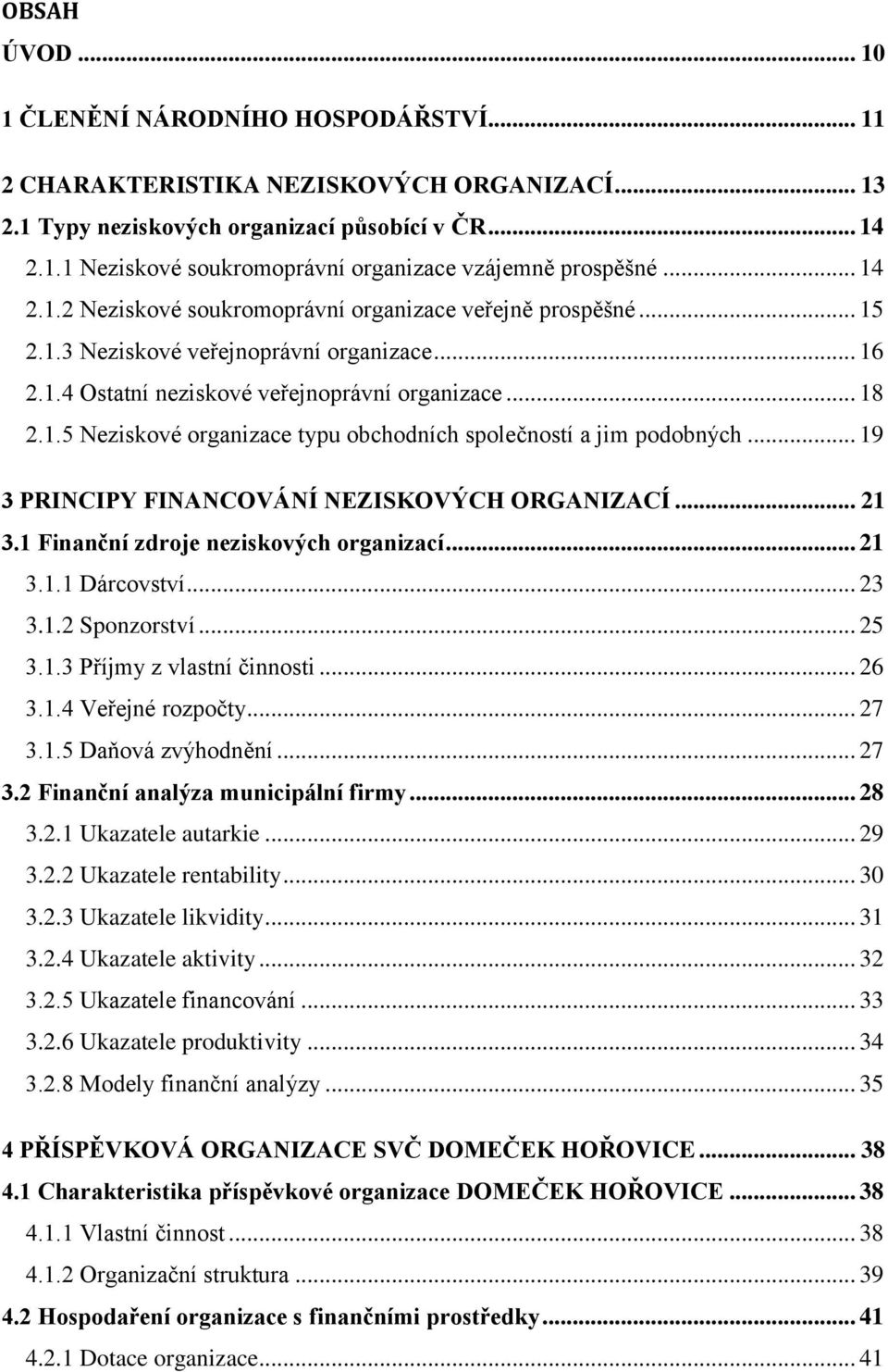 .. 19 3 PRINCIPY FINANCOVÁNÍ NEZISKOVÝCH ORGANIZACÍ... 21 3.1 Finanční zdroje neziskových organizací... 21 3.1.1 Dárcovství... 23 3.1.2 Sponzorství... 25 3.1.3 Příjmy z vlastní činnosti... 26 3.1.4 Veřejné rozpočty.