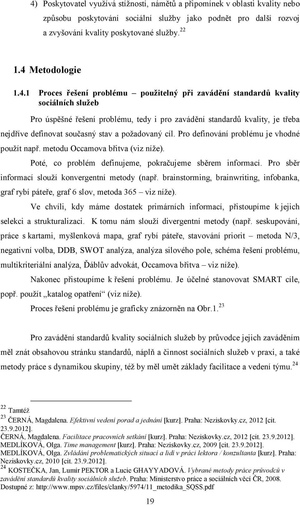 současný stav a požadovaný cíl. Pro definování problému je vhodné použít např. metodu Occamova břitva (viz níže). Poté, co problém definujeme, pokračujeme sběrem informací.