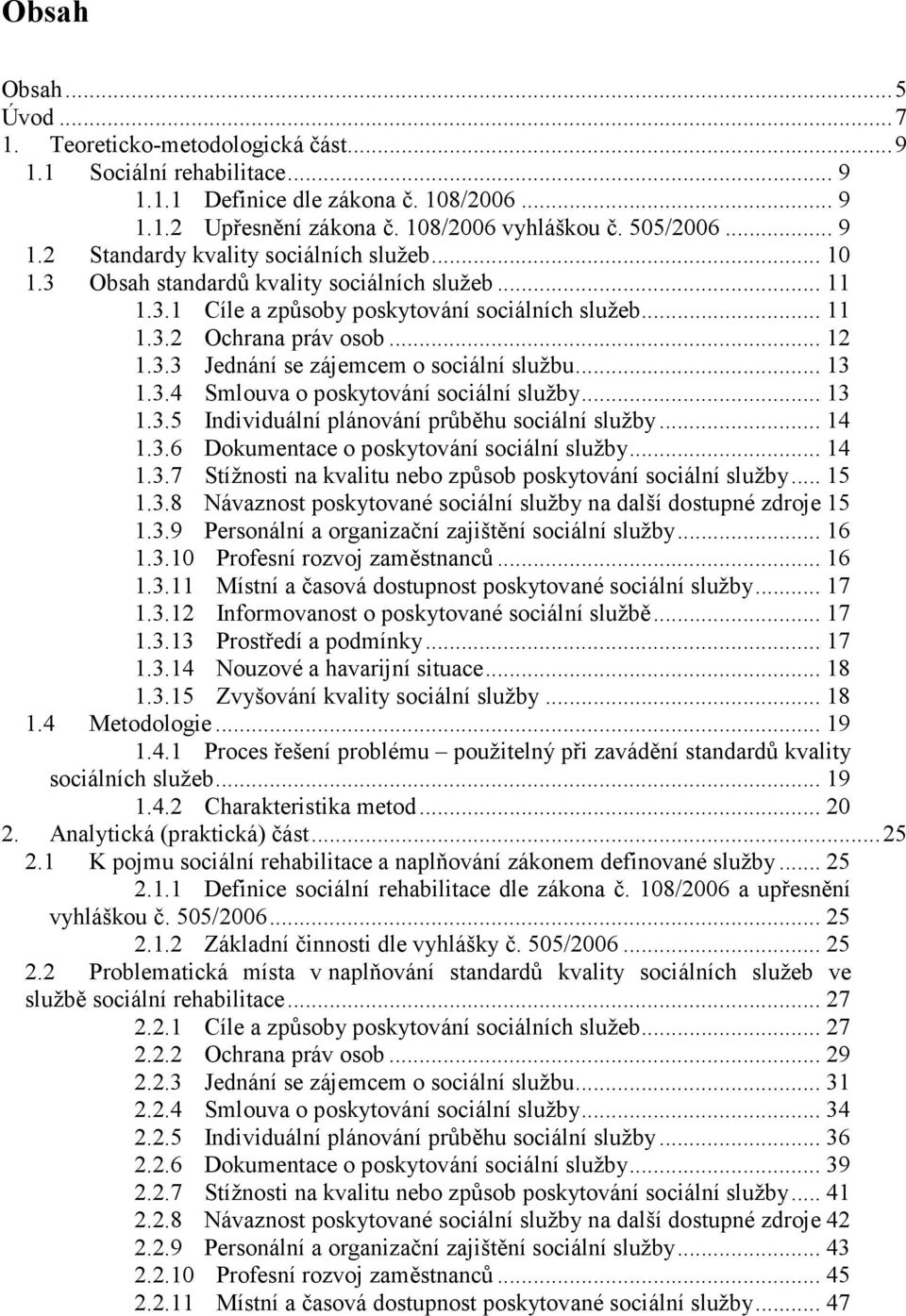 .. 13 1.3.4 Smlouva o poskytování sociální služby... 13 1.3.5 Individuální plánování průběhu sociální služby... 14 1.3.6 Dokumentace o poskytování sociální služby... 14 1.3.7 Stížnosti na kvalitu nebo způsob poskytování sociální služby.