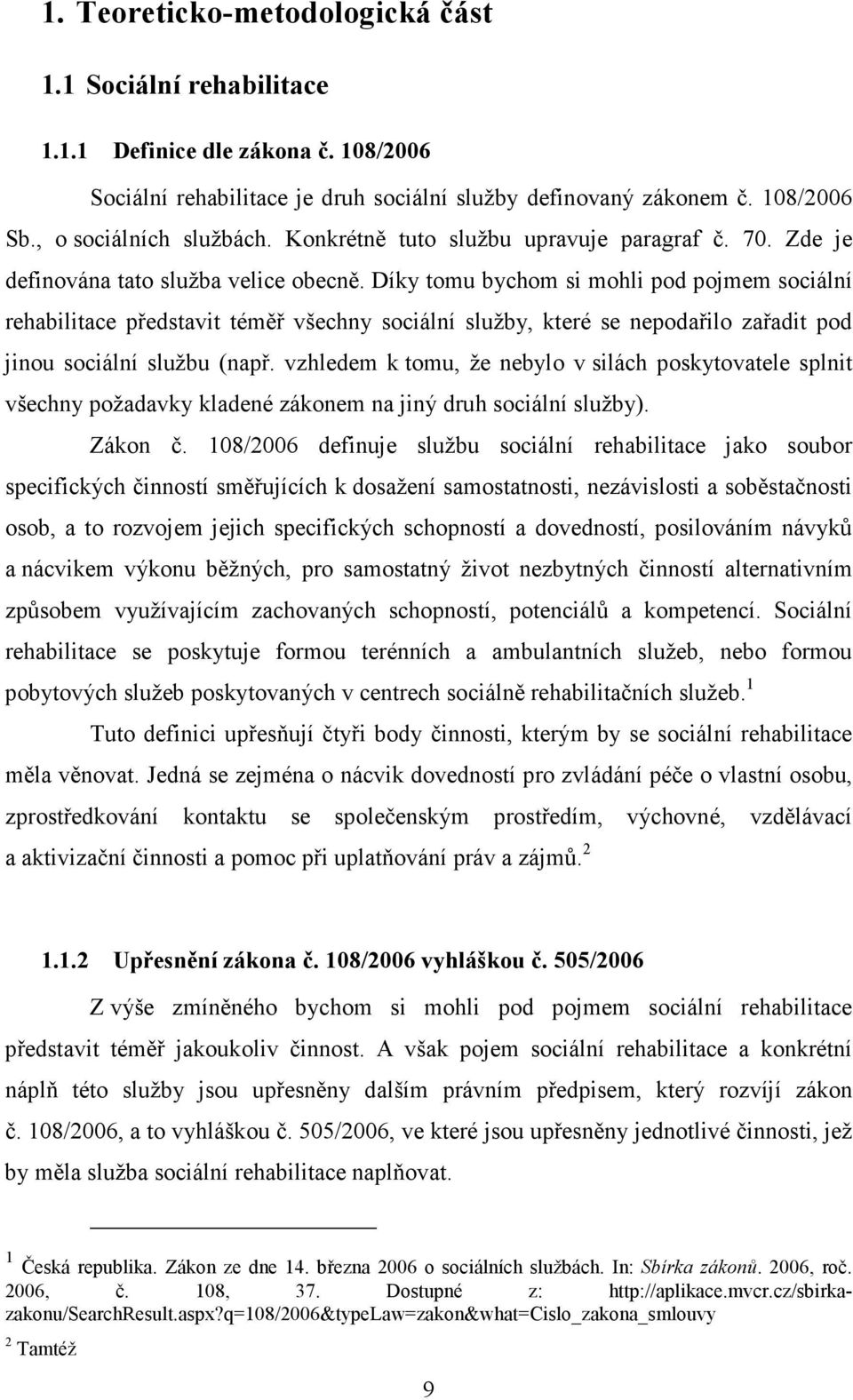 Díky tomu bychom si mohli pod pojmem sociální rehabilitace představit téměř všechny sociální služby, které se nepodařilo zařadit pod jinou sociální službu (např.