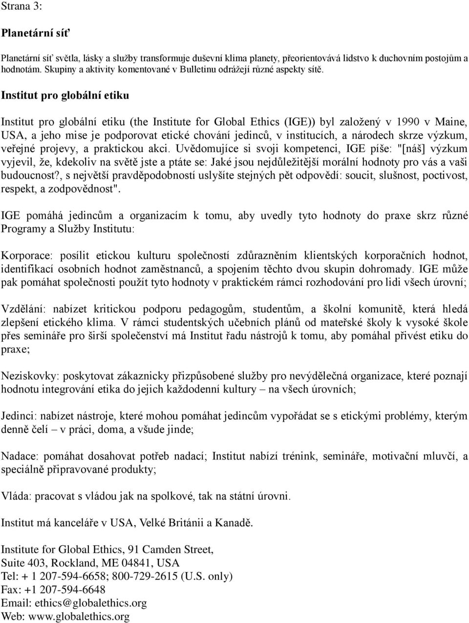 Institut pro globální etiku Institut pro globální etiku (the Institute for Global Ethics (IGE)) byl založený v 1990 v Maine, USA, a jeho mise je podporovat etické chování jedinců, v institucích, a