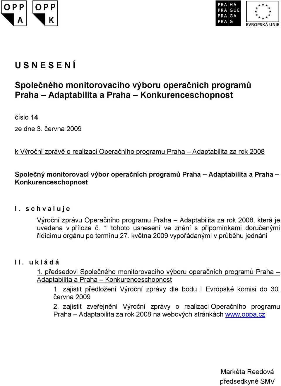 s c h v a l u j e Výroční zprávu Operačního programu Praha Adaptabilita za rok 2008, která je uvedena v příloze č. 1 tohoto usnesení ve znění s připomínkami doručenými řídícímu orgánu po termínu 27.