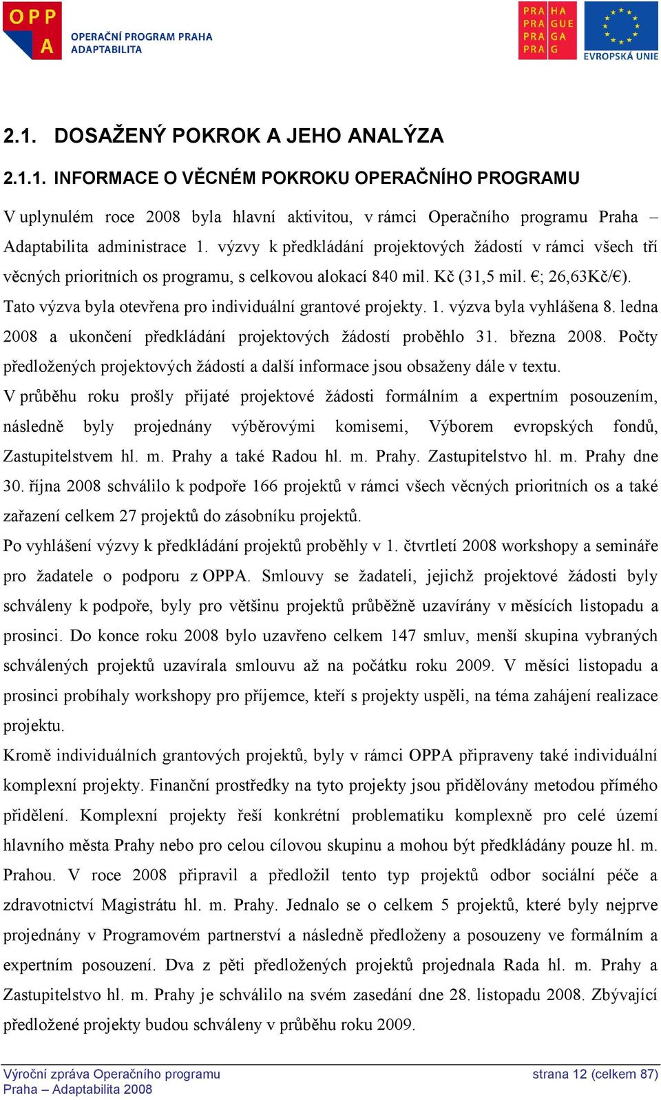 Tato výzva byla otevřena pro individuální grantové projekty. 1. výzva byla vyhlášena 8. ledna 2008 a ukončení předkládání projektových ţádostí proběhlo 31. března 2008.