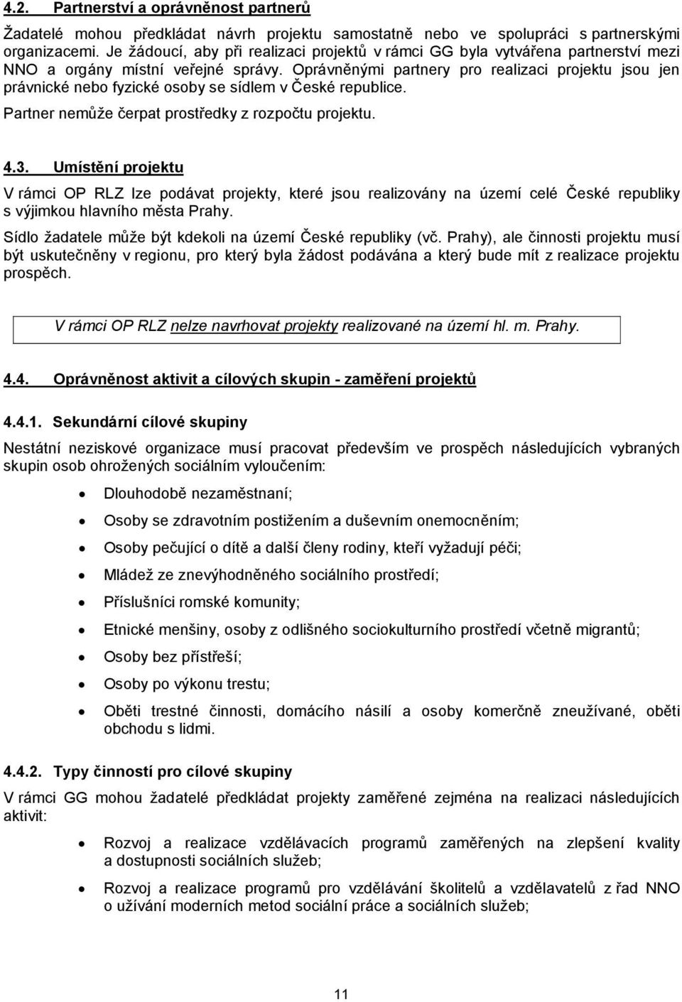 Oprávněnými partnery pro realizaci projektu jsou jen právnické nebo fyzické osoby se sídlem v České republice. Partner nemůže čerpat prostředky z rozpočtu projektu. 4.3.