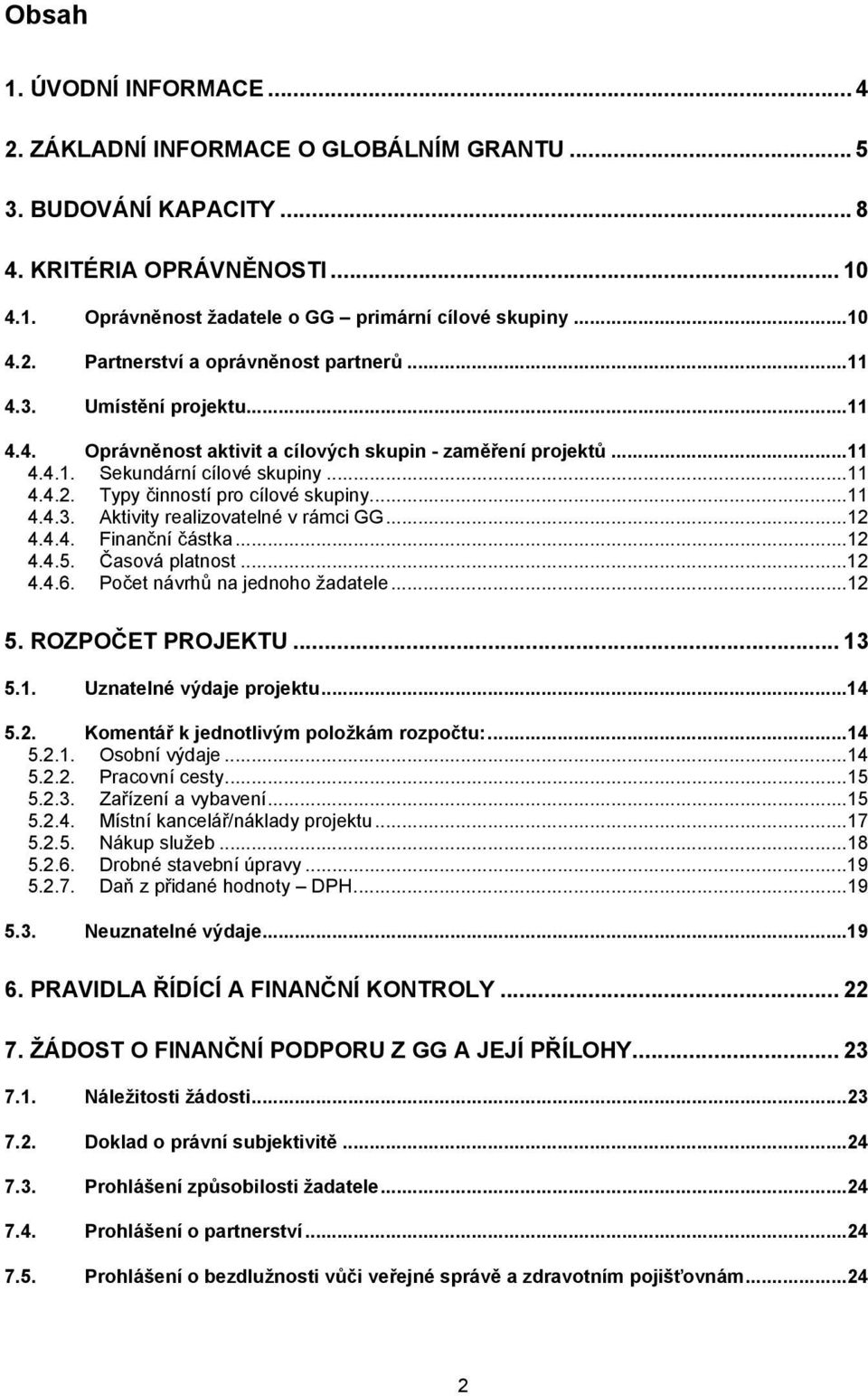 ..12 4.4.4. Finanční částka...12 4.4.5. Časová platnost...12 4.4.6. Počet návrhů na jednoho žadatele...12 5. ROZPOČET PROJEKTU... 13 5.1. Uznatelné výdaje projektu...14 5.2. Komentář k jednotlivým položkám rozpočtu:.