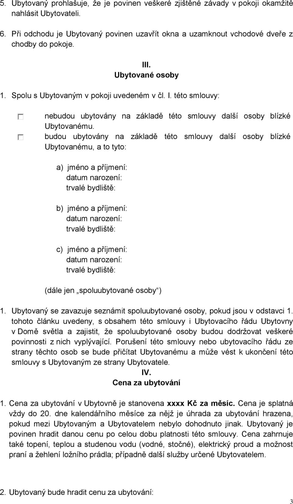 budou ubytovány na základě této smlouvy další osoby blízké Ubytovanému, a to tyto: a) jméno a příjmení: datum narození: trvalé bydliště: b) jméno a příjmení: datum narození: trvalé bydliště: c) jméno