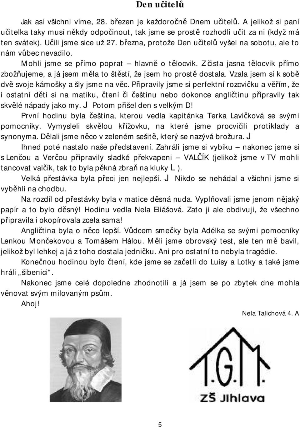 Z čista jasna tělocvik přímo zbožňujeme, a já jsem měla to štěstí, že jsem ho prostě dostala. Vzala jsem si k sobě dvě svoje kámošky a šly jsme na věc.