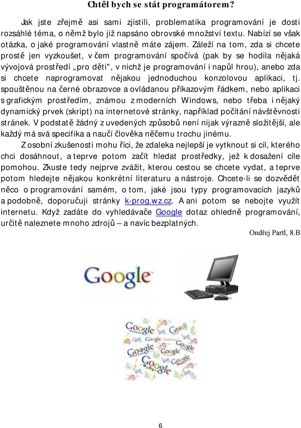 Záleží na tom, zda si chcete prostě jen vyzkoušet, v čem programování spočívá (pak by se hodila nějaká vývojová prostředí pro děti", v nichž je programování i napůl hrou), anebo zda si chcete