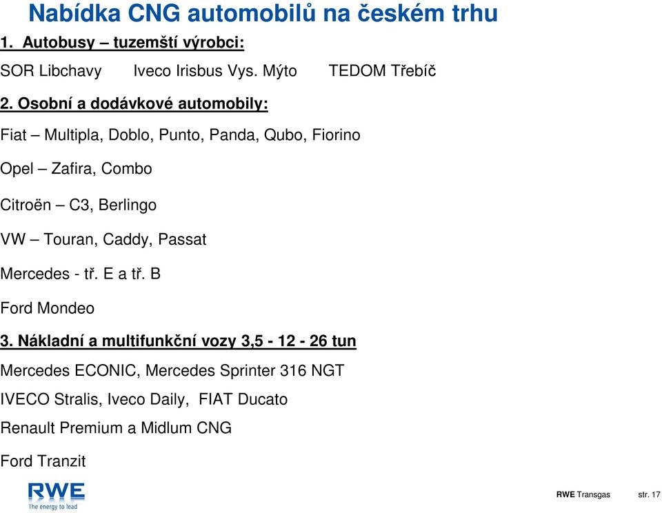 Touran, Caddy, Passat Mercedes - tř. E a tř. B Ford Mondeo 3.