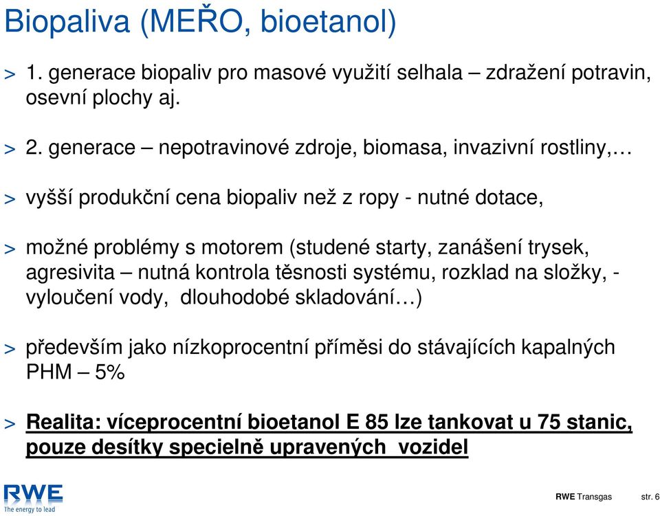 (studené starty, zanášení trysek, agresivita nutná kontrola těsnosti systému, rozklad na složky, - vyloučení vody, dlouhodobé skladování ) > především