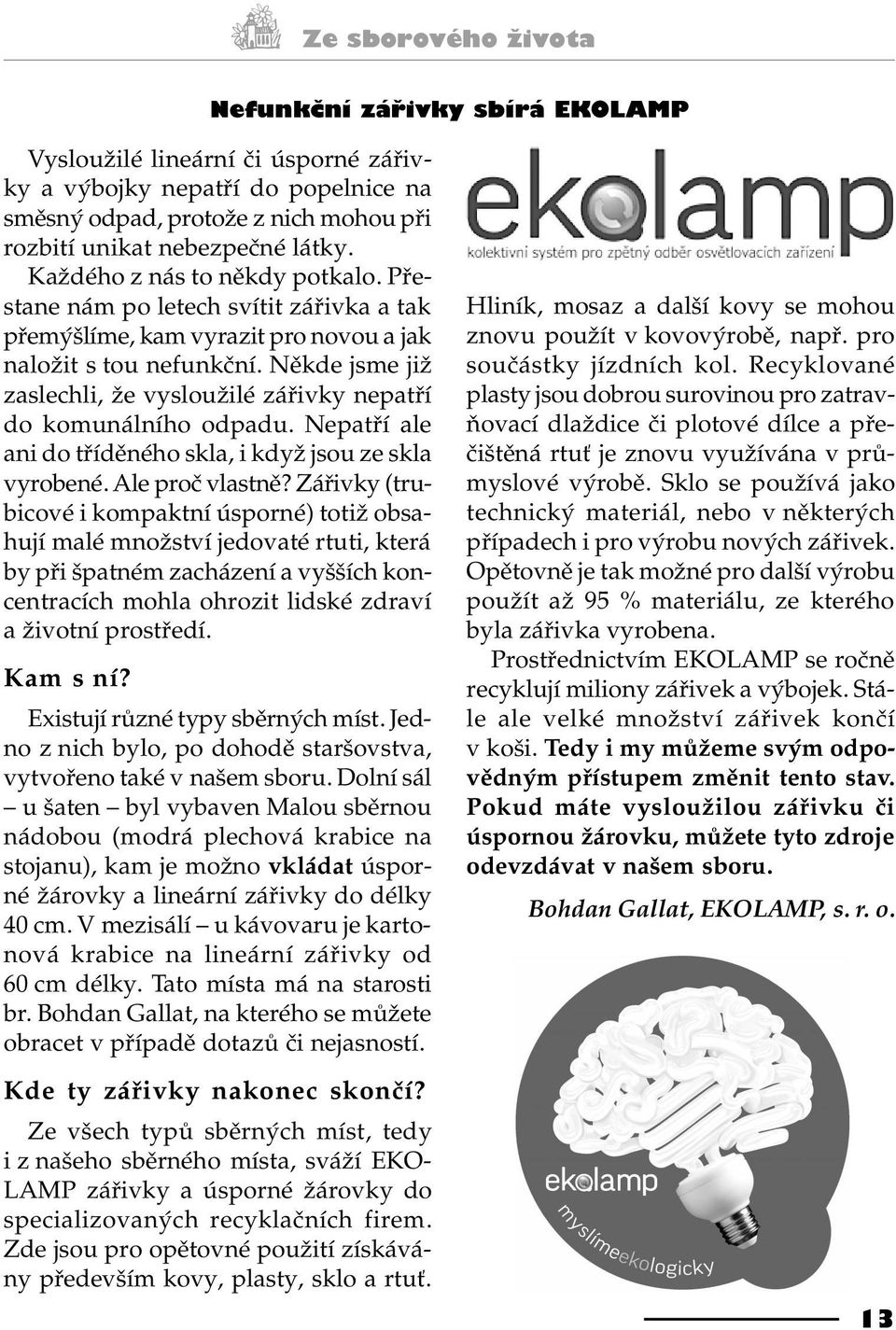 Nìkde jsme již zaslechli, že vysloužilé záøivky nepatøí do komunálního odpadu. Nepatøí ale ani do tøídìného skla, i když jsou ze skla vyrobené. Ale proè vlastnì?